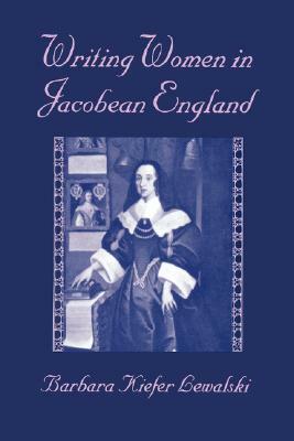 Writing Women in Jacobean England by Barbara Kiefer Lewalski