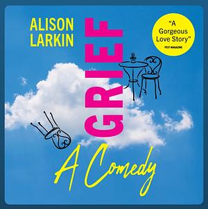 Grief... A Comedy by Alison Larkin