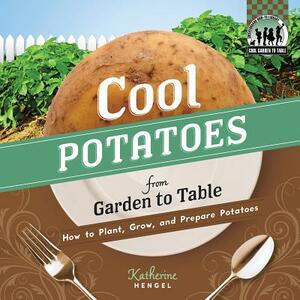 Cool Potatoes from Garden to Table: How to Plant, Grow, and Prepare Potatoes by Katherine Hengel