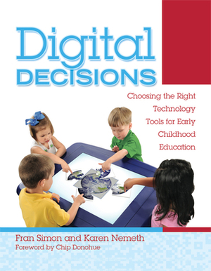 Digital Decisions: Choosing the Right Technology Tools for Early Childhood Education by Karen Nemeth, Fran Simon