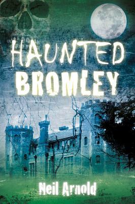 Haunted Bromley by Neil Arnold