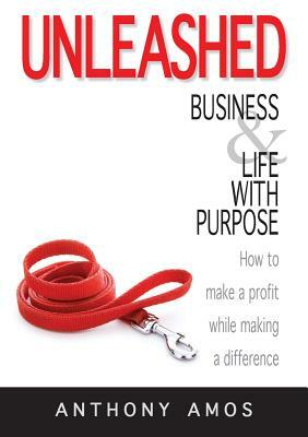 Unleashed: Business and Life with Purpose: How to make a profit while making a difference by Anthony Amos