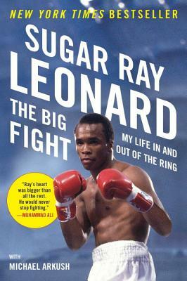 The Big Fight: My Life in and Out of the Ring by Sugar Ray Leonard, Michael Arkush