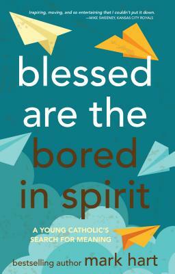 Blessed Are the Bored in Spirit: A Young Catholic's Search for Meaning by Mark Hart