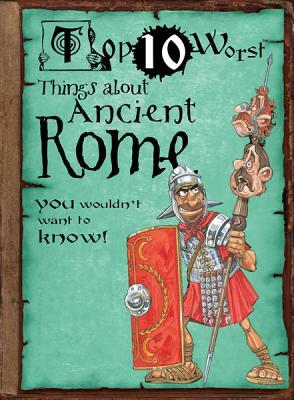 Top 10 Worst Things about Ancient Rome You Wouldn't Want to Know! by Victoria England, David Salariya