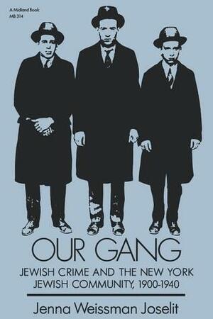 Our Gang: Jewish Crime and the New York Jewish Community, 1900-1940 by Jenna Weissman Joselit