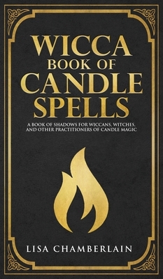 Wicca Book of Candle Spells: A Beginner's Book of Shadows for Wiccans, Witches, and Other Practitioners of Candle Magic by Lisa Chamberlain