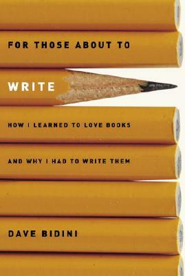 For Those about to Write: How I Learned to Love Books and Why I Had to Write Them by Dave Bidini