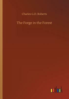 The Forge in the Forest by Charles G. D. Roberts