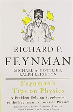 Feynman's Tips on Physics: Reflections, Advice, Insights, Practice: A Problem-Solving Supplement to the Feynman Lectures on Physics by Ralph Leighton, Richard P. Feynman, Michael A. Gottlieb