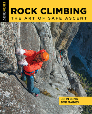 Rock Climbing: The Art of Safe Ascent by John Long, Bob Gaines