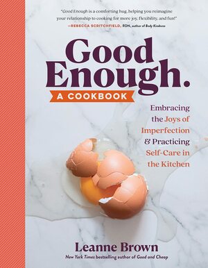 Good Enough: A Cookbook: Embracing the Joys of Imperfection and Practicing Self-Care in the Kitchen by Leanne Brown