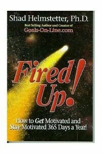 Fired Up! How To Get Motivated And Stay Motivated 365 Days A Year! by Shad Helmstetter