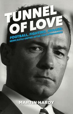 Tunnel of Love: Football, Fighting and Failure: Newcastle United After the Entertainers by Martin Hardy