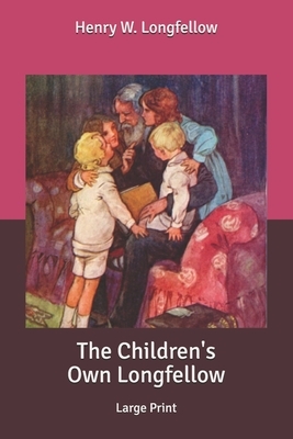 The Children's Own Longfellow: Large Print by Henry Wadsworth Longfellow