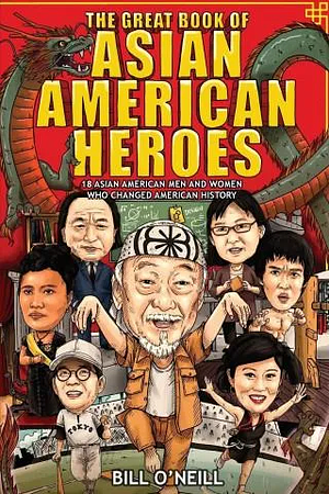 The Great Book of Asian American Heroes: 18 Asian American Men and Women Who Changed American History by Bill O'Neill