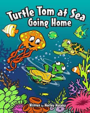 Turtle Tom at Sea: Going Home by Morley Malaka