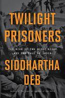 Twilight Prisoners: The Rise of the Hindu Right and the Fall of India by Siddhartha Deb