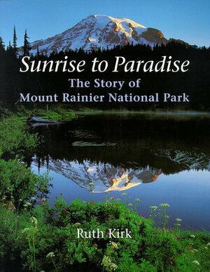 Sunrise to Paradise: The Story of Mount Rainier National Park by Ruth Kirk