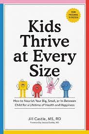 Kids Thrive at Every Size: How to Nourish Your Big, Small, Or In-Between Child for a Lifetime of Health and Happiness by Jill Castle