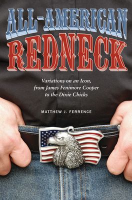 All-American Redneck: Variations on an Icon, from James Fenimore Cooper to the Dixie Chicks by Matthew J. Ferrence