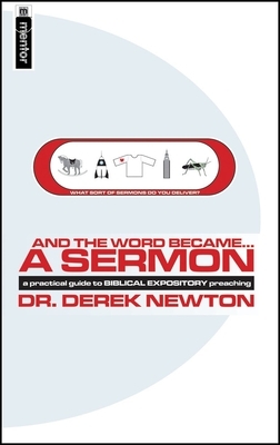 And the Word Became...a Sermon: A Guide to Biblical Expository Preaching by Derek Newton