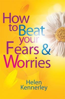 How to Beat Your Fears and Worries by Helen Kennerley