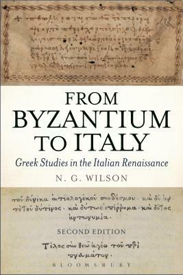 From Byzantium to Italy: Greek Studies in the Italian Renaissance by N. G. Wilson