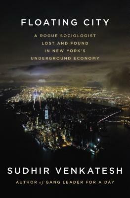 Floating City: Hustlers, Strivers, Dealers, Call Girls and Other Lives in Illicit New York by Sudhir Venkatesh