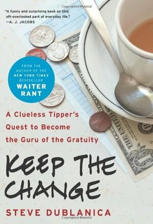 Keep the Change: A Clueless Tipper's Quest to Become the Guru of the Gratuity by Steve Dublanica