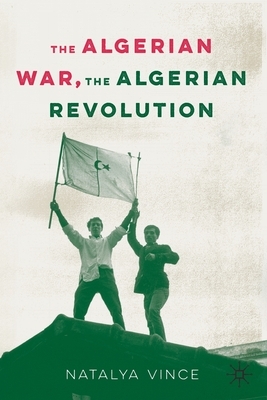 The Algerian War, the Algerian Revolution by Natalya Vince