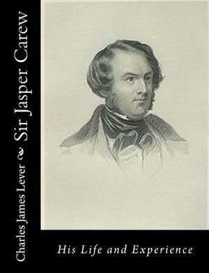 Sir Jasper Carew: His Life and Experience by Charles James Lever