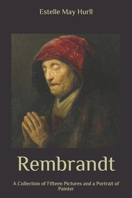 Rembrandt: A Collection of Fifteen Pictures and a Portrait of Painter by Estelle May Hurll