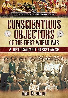 Conscientious Objectors of the First World War: A Determined Resistance by Ann Kramer