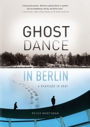 Ghost Dance in Berlin: A Rhapsody in Gray by Peter Wortsman