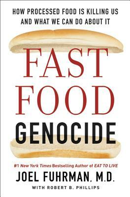 Fast Food Genocide: How Processed Food Is Killing Us and What We Can Do about It by Joel Fuhrman, Robert Phillips