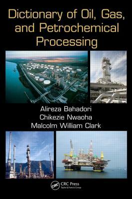 Dictionary of Oil, Gas, and Petrochemical Processing by Chikezie Nwaoha, Malcolm William Clark, Alireza Bahadori