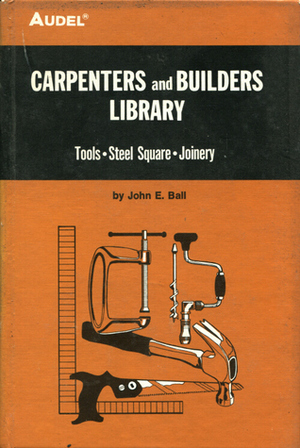 Carpenters and Builders Library: Tools, Steel, Square, Joinery v. 1 by John E. Ball