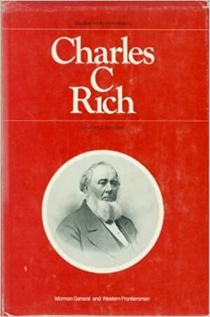 Charles C. Rich, Mormon General and Western Frontiersman by Leonard J. Arrington