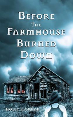 Before The Farmhouse Burned Down by Holly Riordan