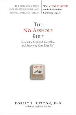 The No Asshole Rule: Building a Civilized Workplace and Surviving One That Isn't by Robert I. Sutton