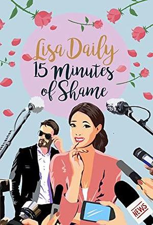 Fifteen Minutes of Shame (A Romantic Comedy) by Lisa Daily