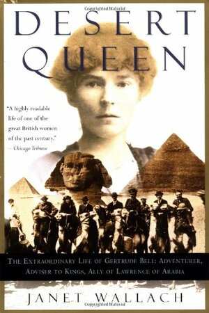 Desert Queen: The Extraordinary Life of Gertrude Bell, Adventurer, Adviser to Kings, Ally of Lawrence of Arabia by Janet Wallach