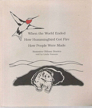 When the World Ended, How Hummingbird Got Fire, How People Were Made: Rumsien Ohlone Stories by Linda Yamane