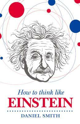 How to Think Like Einstein by Daniel Smith