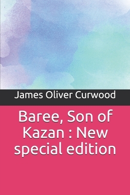 Baree, Son of Kazan: New special edition by James Oliver Curwood