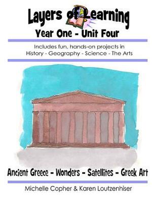 Layers of Learning Year One Unit Four: Ancient Greece, Wonders of the World, Satellites, Greek Art by Karen Loutzenhiser, Michelle Copher