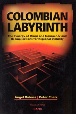 Colombian Labyrinth: The Synergy of Drugs and Insugency and Its Implications for Regional Stability by Angel Rabasa