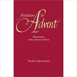 Meditations for Advent: Preparing for Christ's Birth by Vassilios Papavassiliou