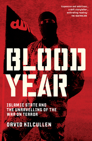 Blood Year: Islamic State and the Unravelling of the War on Terror by David Kilcullen